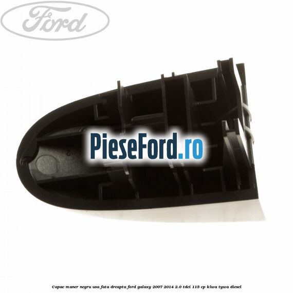 Capac maner negru usa fata dreapta Ford Galaxy 2007-2014 2.0 TDCi 115 cp KLWA, TYWA diesel