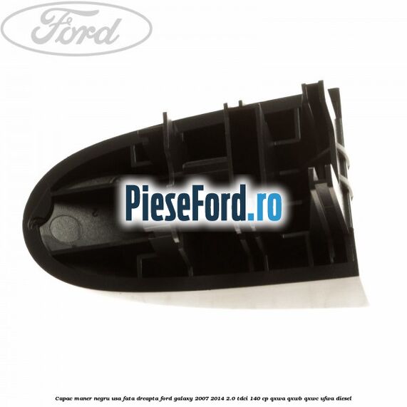 Capac maner negru usa fata dreapta Ford Galaxy 2007-2014 2.0 TDCi 140 cp Capac maner negru usa fata dreapta Ford Galaxy 2007-2014 2.0 TDCi 140 cp QXWA, QXWB, QXWC, UFWA diesel