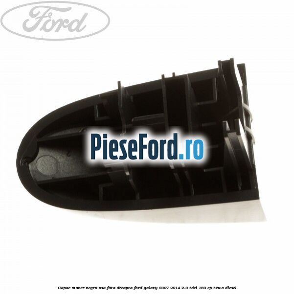 Capac maner negru usa fata dreapta Ford Galaxy 2007-2014 2.0 TDCi 163 cp TXWA diesel