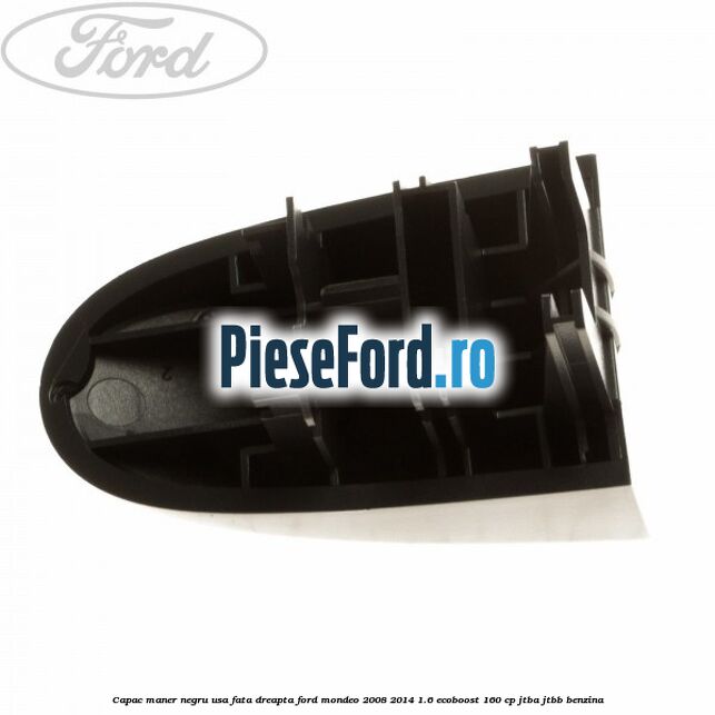 Capac maner negru usa fata dreapta Ford Mondeo 2008-2014 1.6 EcoBoost 160 cp JTBA, JTBB benzina