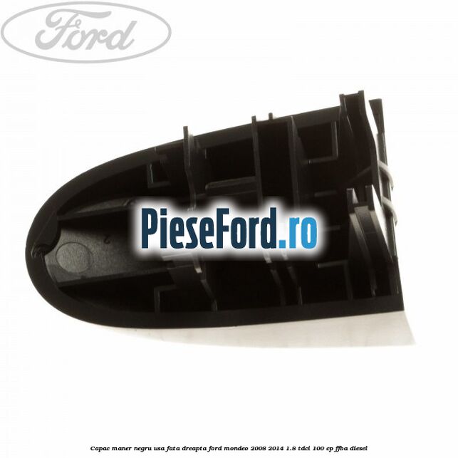 Capac maner negru usa fata dreapta Ford Mondeo 2008-2014 1.8 TDCi 100 cp FFBA diesel