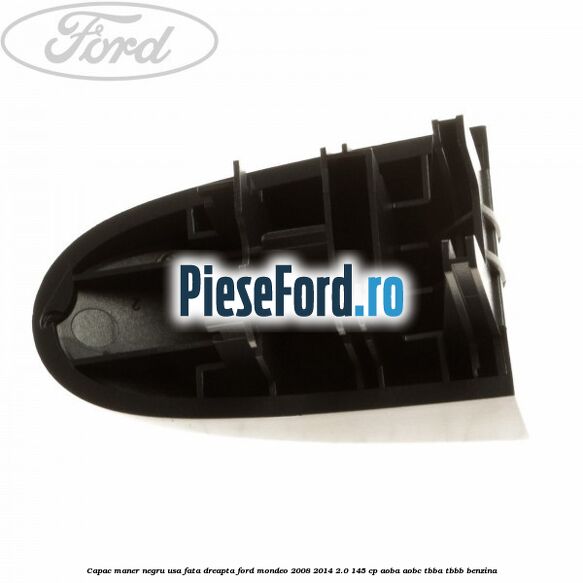 Capac maner negru usa fata dreapta Ford Mondeo 2008-2014 2.0 145 cp Capac maner negru usa fata dreapta Ford Mondeo 2008-2014 2.0 145 cp AOBA, AOBC, TBBA, TBBB benzina