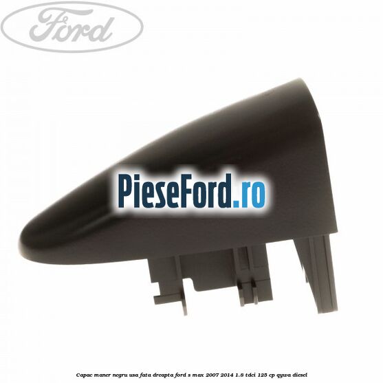 Capac maner negru usa fata dreapta Ford S-Max 2007-2014 1.8 TDCi 125 cp QYWA diesel
