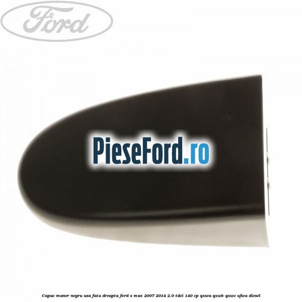 Capac maner negru usa fata dreapta Ford S-Max 2007-2014 2.0 TDCi 140 cp QXWA, QXWB, QXWC, UFWA diesel