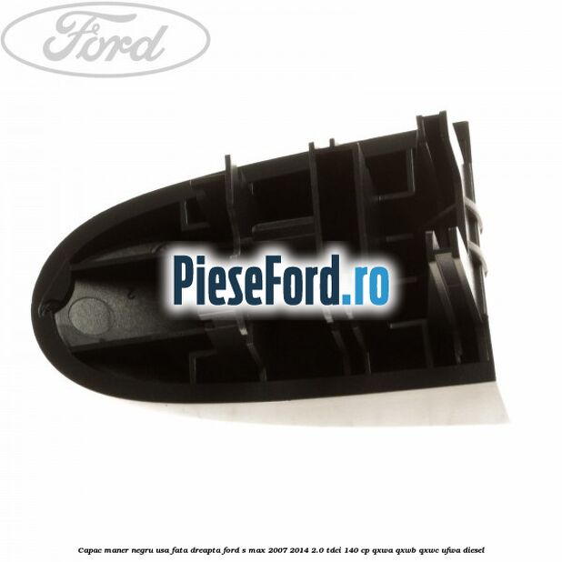 Capac maner negru usa fata dreapta Ford S-Max 2007-2014 2.0 TDCi 140 cp QXWA, QXWB, QXWC, UFWA diesel