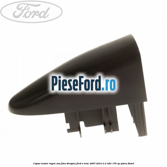 Capac maner negru usa fata dreapta Ford S-Max 2007-2014 2.2 TDCi 175 cp Q4WA diesel