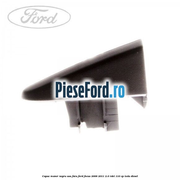 Capac maner negru usa fata Ford Focus 2008-2011 2.0 TDCi 110 cp IXDA diesel