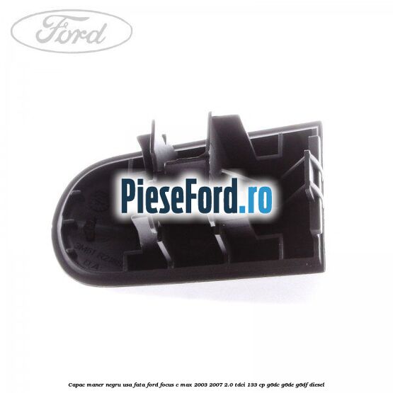 Capac maner negru usa fata Ford Focus C-Max 2003-2007 2.0 TDCi 133 cp G6DC, G6DE, G6DF diesel