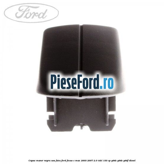 Capac maner negru usa fata Ford Focus C-Max 2003-2007 2.0 TDCi 133 cp G6DC, G6DE, G6DF diesel
