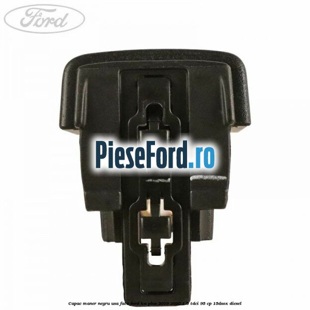 Capac maner negru usa fata Ford Ka plus 2019-2020 1.5 TDCI 95 cp Capac maner negru usa fata Ford Ka plus 2019-2020 1.5 TDCI 95 cp 15DSOX diesel