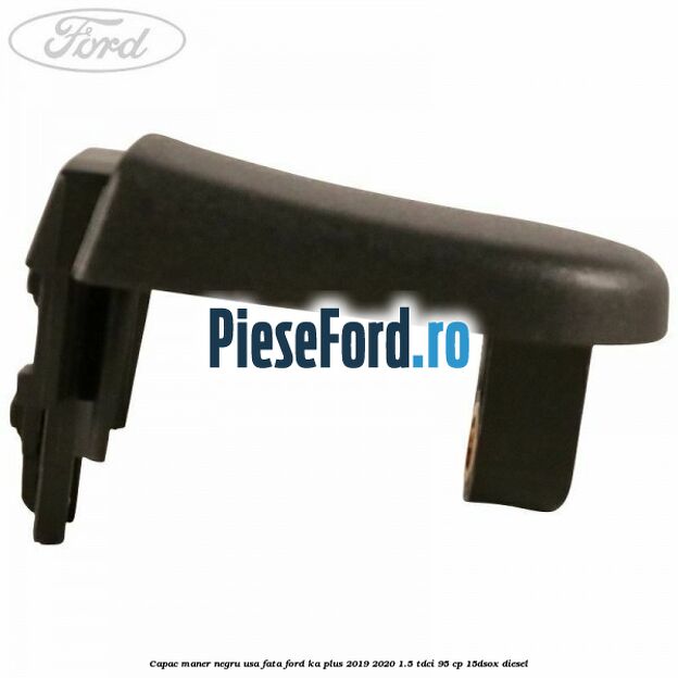 Capac maner negru usa fata Ford Ka plus 2019-2020 1.5 TDCI 95 cp Capac maner negru usa fata Ford Ka plus 2019-2020 1.5 TDCI 95 cp 15DSOX diesel