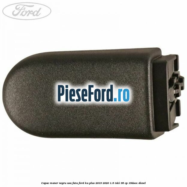 Capac maner negru usa fata Ford Ka plus 2019-2020 1.5 TDCI 95 cp Capac maner negru usa fata Ford Ka plus 2019-2020 1.5 TDCI 95 cp 15DSOX diesel