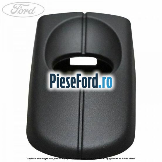 Capac maner negru usa fata stanga Ford C-Max 2007-2011 1.6 TDCi 90 cp GPDA, HHDA, HHDB diesel