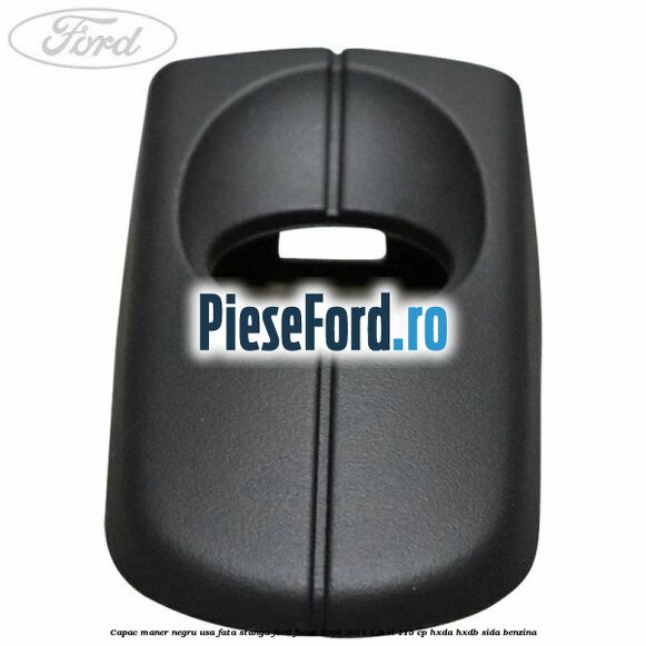 Capac maner negru usa fata stanga Ford Focus 2008-2011 1.6 Ti 115 cp Capac maner negru usa fata stanga Ford Focus 2008-2011 1.6 Ti 115 cp HXDA, HXDB, SIDA benzina