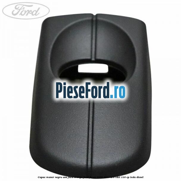 Capac maner negru usa fata stanga Ford Focus 2008-2011 2.0 TDCi 110 cp IXDA diesel