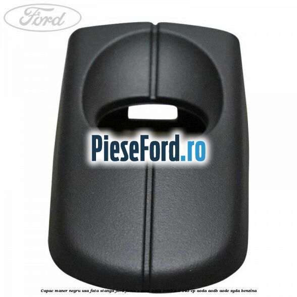 Capac maner negru usa fata stanga Ford Focus C-Max 2003-2007 2.0 145 cp AODA, AODB, AODE, SYDA benzina