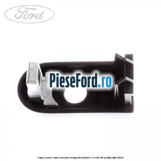 Capac maner negru usa fata stanga Ford Fusion 1.4 TDCi 68 cp Capac maner negru usa fata stanga Ford Fusion 1.4 TDCi 68 cp F6JA, F6JB diesel