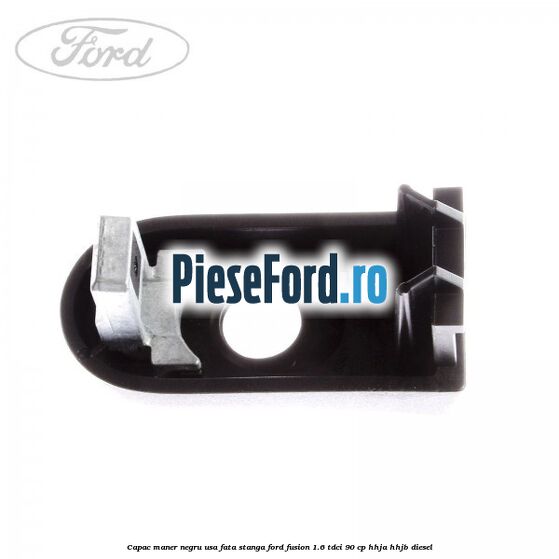 Capac maner negru usa fata stanga Ford Fusion 1.6 TDCi 90 cp Capac maner negru usa fata stanga Ford Fusion 1.6 TDCi 90 cp HHJA, HHJB diesel