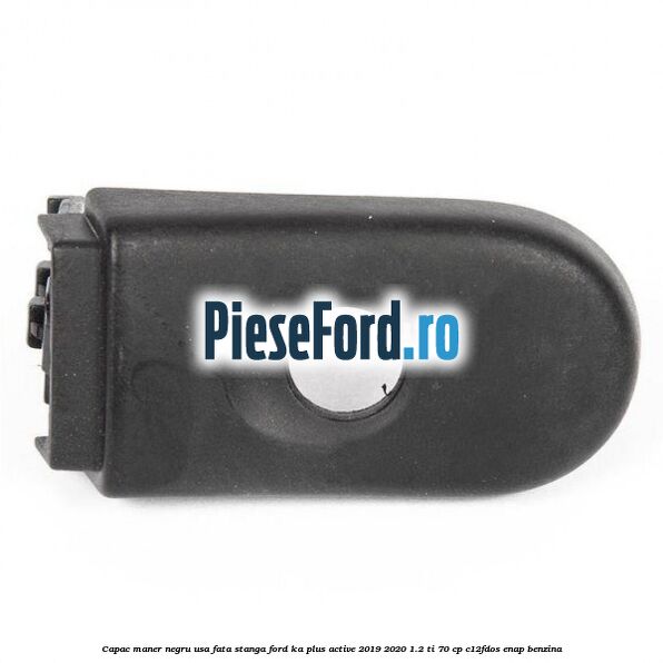 Capac maner negru usa fata stanga Ford Ka plus Active 2019-2020 1.2 Ti 70 cp C12FDOS, ENAP benzina