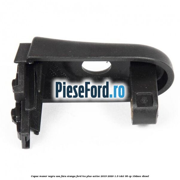 Capac maner negru usa fata stanga Ford Ka plus Active 2019-2020 1.5 TDCI 95 cp 15DSOX diesel