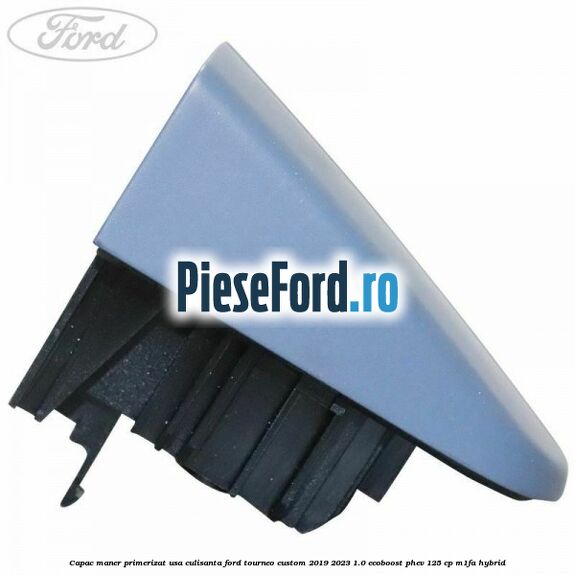 Capac maner primerizat usa culisanta Ford Tourneo Custom 2019-2023 1.0 EcoBoost PHEV 125 cp Capac maner primerizat usa culisanta Ford Tourneo Custom 2019-2023 1.0 EcoBoost PHEV 125 cp M1FA Hybrid