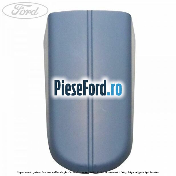 Capac maner primerizat usa culisanta Ford Transit Connect 2013-2018 1.0 EcoBoost 100 cp B3GA, M2GA, M2GB benzina