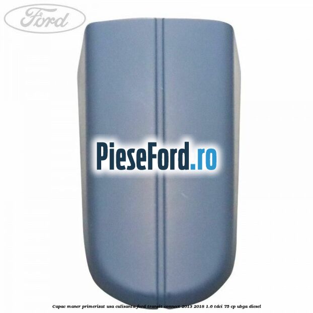 Capac maner primerizat usa culisanta Ford Transit Connect 2013-2018 1.6 TDCi 75 cp UBGA diesel