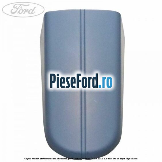 Capac maner primerizat usa culisanta Ford Transit Connect 2013-2018 1.6 TDCi 95 cp TZGA, TZGB diesel