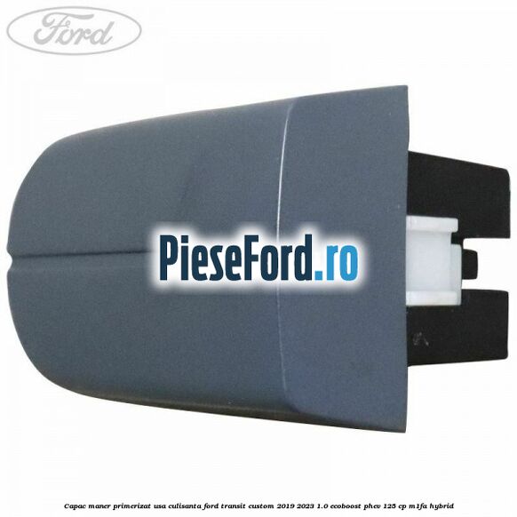 Capac maner primerizat usa culisanta Ford Transit Custom 2019-2023 1.0 EcoBoost PHEV 125 cp M1FA Hybrid