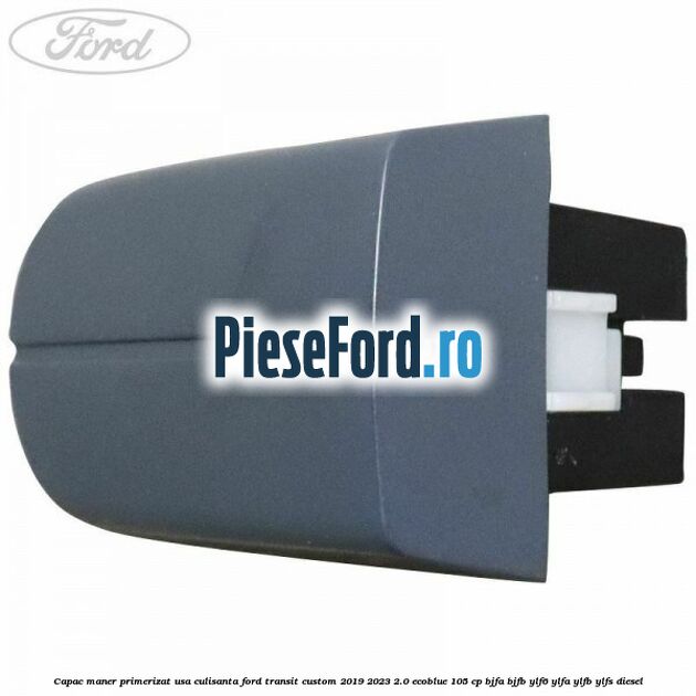 Capac maner primerizat usa culisanta Ford Transit Custom 2019-2023 2.0 EcoBlue 105 cp BJFA, BJFB, YLF6, YLFA, YLFB, YLFS diesel