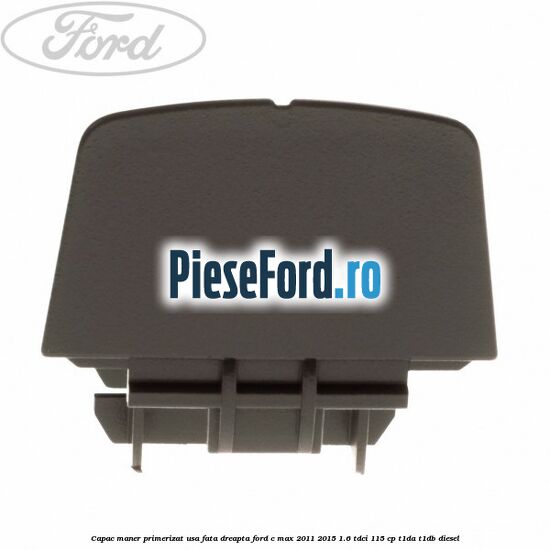 Capac maner primerizat usa fata dreapta Ford C-Max 2011-2015 1.6 TDCi 115 cp T1DA, T1DB diesel