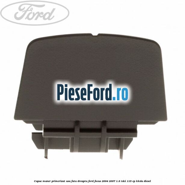 Capac maner primerizat usa fata dreapta Ford Focus 2004-2007 1.8 TDCi 115 cp KKDA diesel