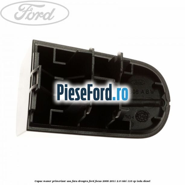 Capac maner primerizat usa fata dreapta Ford Focus 2008-2011 2.0 TDCi 110 cp Capac maner primerizat usa fata dreapta Ford Focus 2008-2011 2.0 TDCi 110 cp IXDA diesel