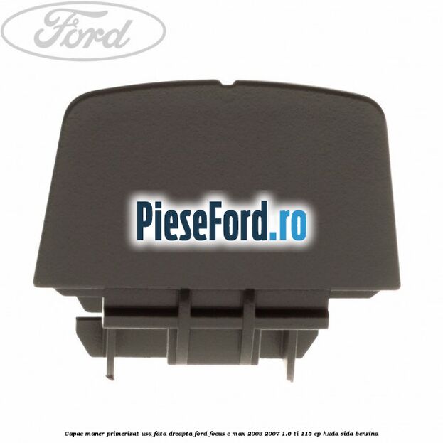Capac maner primerizat usa fata dreapta Ford Focus C-Max 2003-2007 1.6 Ti 115 cp HXDA, SIDA benzina