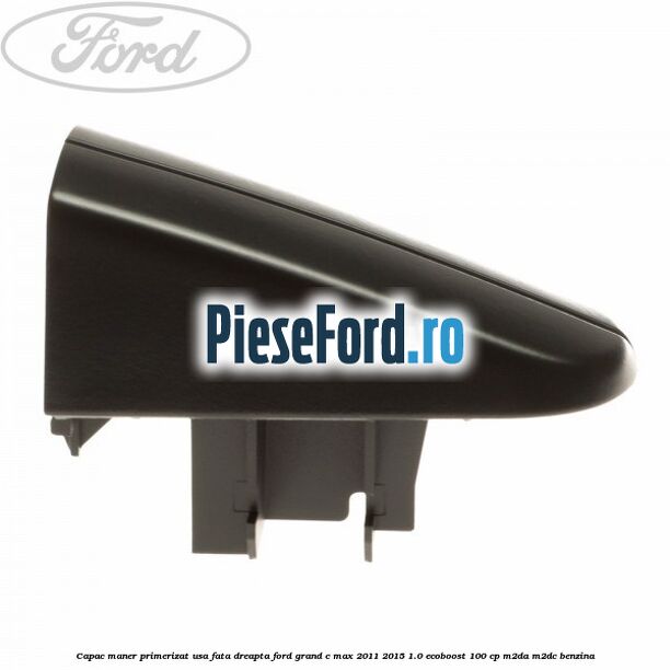 Capac maner primerizat usa fata dreapta Ford Grand C-Max 2011-2015 1.0 EcoBoost 100 cp M2DA, M2DC benzina