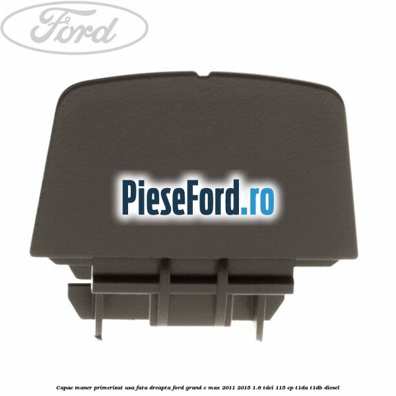 Capac maner primerizat usa fata dreapta Ford Grand C-Max 2011-2015 1.6 TDCi 115 cp T1DA, T1DB diesel