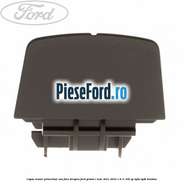 Capac maner primerizat usa fata dreapta Ford Grand C-Max 2011-2015 1.6 Ti 105 cp IQDA, IQDB benzina