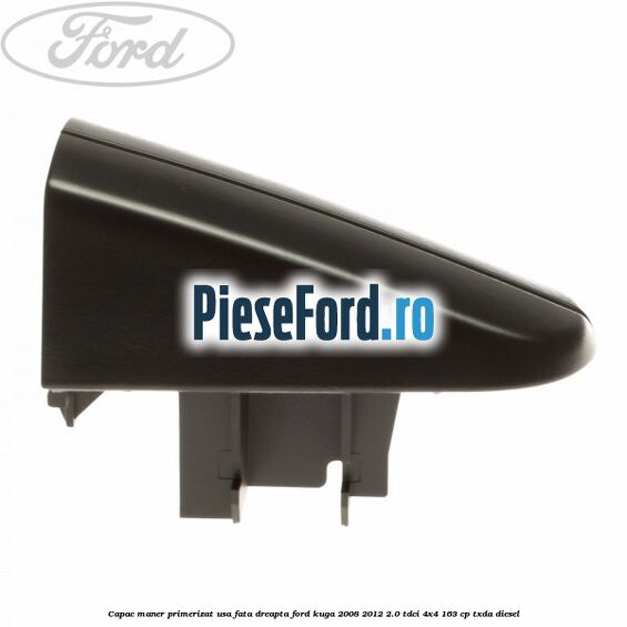 Capac maner primerizat usa fata dreapta Ford Kuga 2008-2012 2.0 TDCI 4x4 163 cp TXDA diesel
