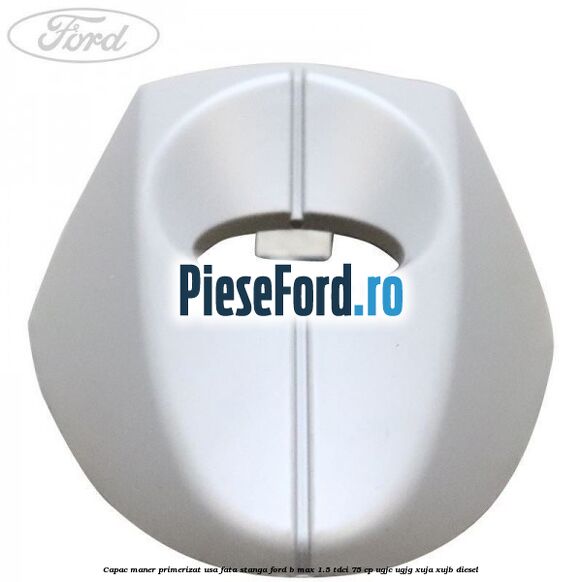 Capac maner primerizat usa fata stanga Ford B-Max 1.5 TDCi 75 cp UGJC, UGJG, XUJA, XUJB diesel