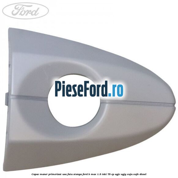 Capac maner primerizat usa fata stanga Ford B-Max 1.5 TDCi 75 cp UGJC, UGJG, XUJA, XUJB diesel