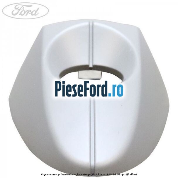 Capac maner primerizat usa fata stanga Ford B-Max 1.6 TDCi 95 cp Capac maner primerizat usa fata stanga Ford B-Max 1.6 TDCi 95 cp T3JB diesel