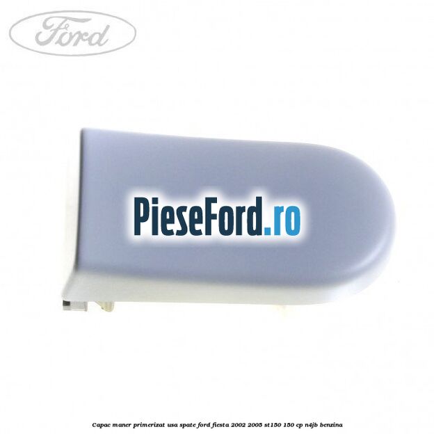 Capac maner primerizat usa spate Ford Fiesta 2002-2005 ST150 150 cp N4JB benzina