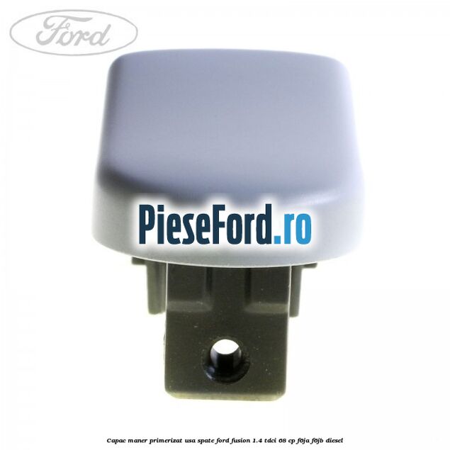 Capac maner primerizat usa spate Ford Fusion 1.4 TDCi 68 cp F6JA, F6JB diesel