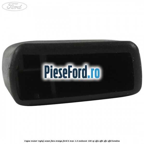 Capac maner reglaj scaun fata stanga Ford B-Max 1.0 EcoBoost 100 cp SFJA, SFJB, SFJC, SFJD benzina