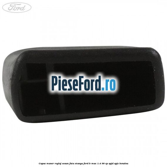 Capac maner reglaj scaun fata stanga Ford B-Max 1.4 90 cp SPJD, SPJE benzina