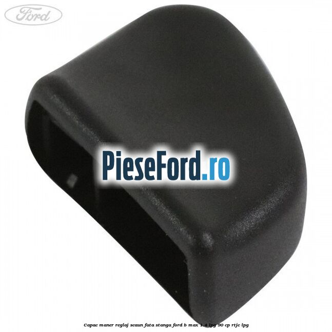 Capac maner reglaj scaun fata stanga Ford B-Max 1.4 LPG 90 cp RTJC LPG