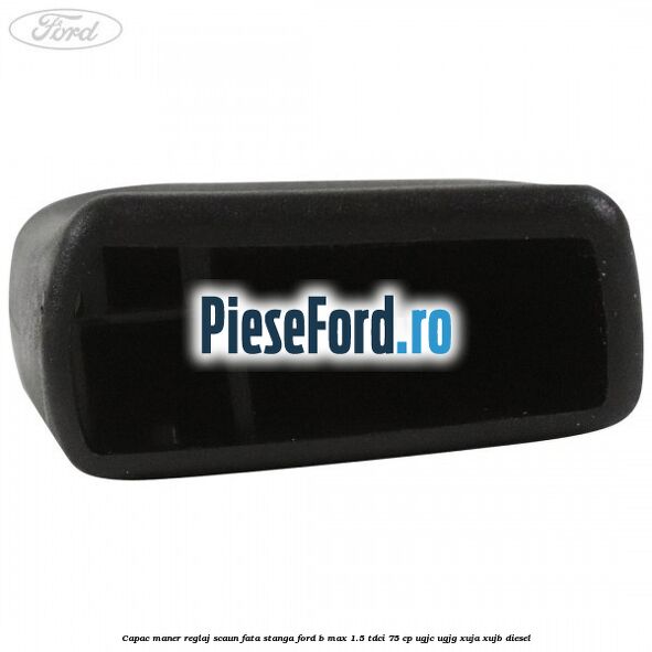 Capac maner reglaj scaun fata stanga Ford B-Max 1.5 TDCi 75 cp Capac maner reglaj scaun fata stanga Ford B-Max 1.5 TDCi 75 cp UGJC, UGJG, XUJA, XUJB diesel