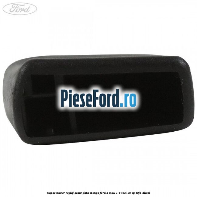 Capac maner reglaj scaun fata stanga Ford B-Max 1.6 TDCi 95 cp T3JB diesel