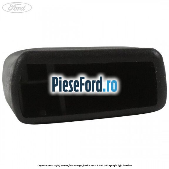 Capac maner reglaj scaun fata stanga Ford B-Max 1.6 Ti 105 cp IQJA, IQJC benzina