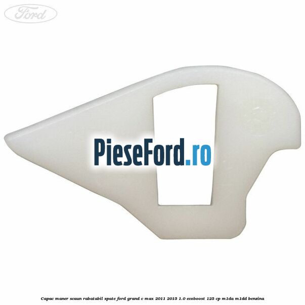 Capac maner scaun rabatabil spate Ford Grand C-Max 2011-2015 1.0 EcoBoost 125 cp M1DA, M1DD benzina